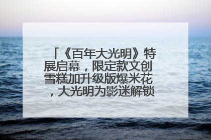 《百年大光明》特展启幕，限定款文创雪糕加升级版爆米花，大光明为影迷解锁狂欢新场景