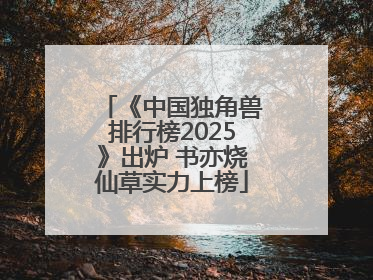 《中国独角兽排行榜2025》出炉 书亦烧仙草实力上榜