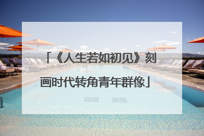 《人生若如初见》刻画时代转角青年群像