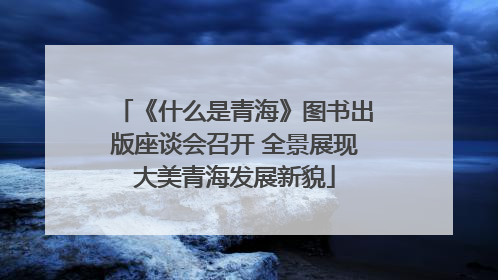 《什么是青海》图书出版座谈会召开 全景展现大美青海发展新貌