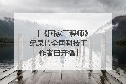 《国家工程师》纪录片全国科技工作者日开播