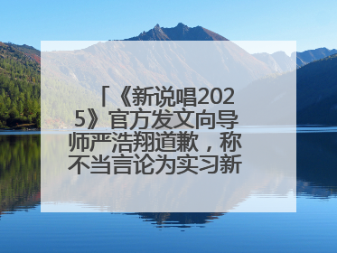 《新说唱2025》官方发文向导师严浩翔道歉，称不当言论为实习新人操作
