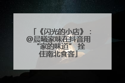 《闪光的小店》：@晨曦家味在抖音用 “家的味道” 拴住南北食客