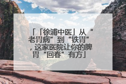 「徐浦中医」从“老胃病”到“铁胃”，这家医院让你的脾胃“回春”有方
