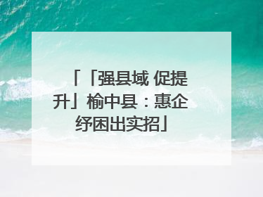 「强县域 促提升」榆中县：惠企纾困出实招