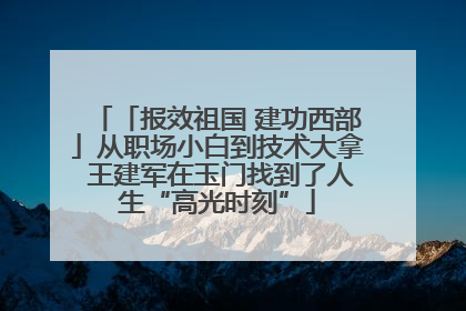 「报效祖国 建功西部」从职场小白到技术大拿 王建军在玉门找到了人生“高光时刻”