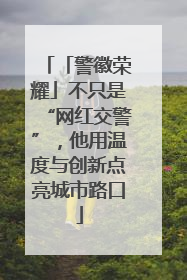 「警徽荣耀」不只是“网红交警”，他用温度与创新点亮城市路口