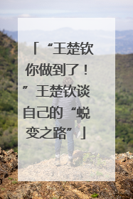“王楚钦你做到了！”王楚钦谈自己的“蜕变之路”
