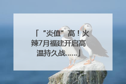 “炎值”高！火辣7月福建开启高温持久战……