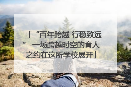 “百年跨越 行稳致远” 一场跨越时空的育人之约在这所学校展开