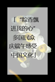 “粽香飘进我的心” 多国民众庆端午感受中国文化
