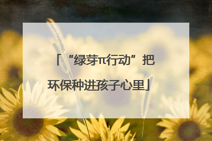 “绿芽π行动”把环保种进孩子心里
