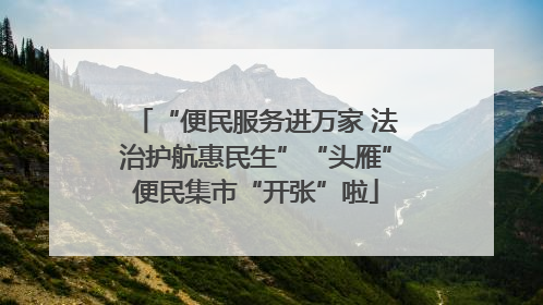 “便民服务进万家 法治护航惠民生”“头雁”便民集市“开张”啦