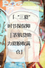 “三夏”时节探保障｜农机贷助力夏粮收满仓