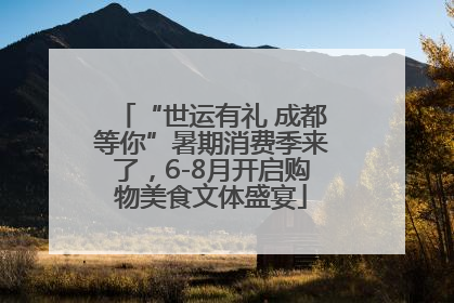 “世运有礼 成都等你”暑期消费季来了，6-8月开启购物美食文体盛宴