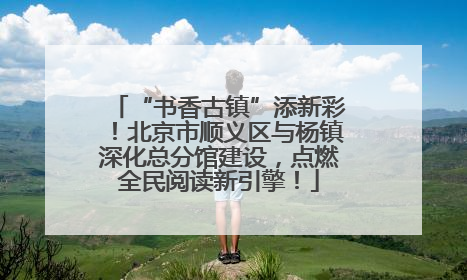 “书香古镇”添新彩！北京市顺义区与杨镇深化总分馆建设，点燃全民阅读新引擎！