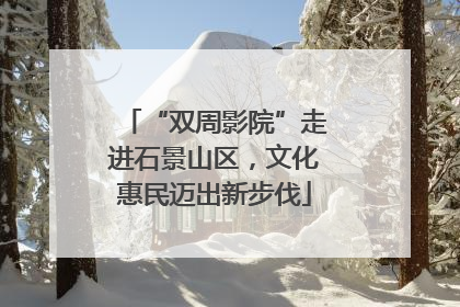 “双周影院”走进石景山区，文化惠民迈出新步伐