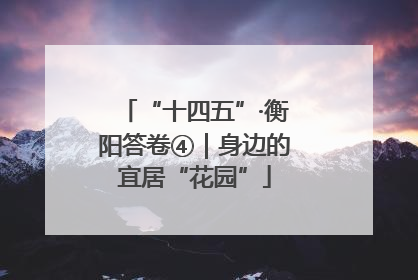 “十四五”·衡阳答卷④｜身边的宜居“花园”