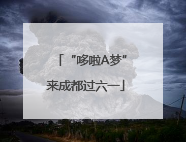 “哆啦A梦”来成都过六一