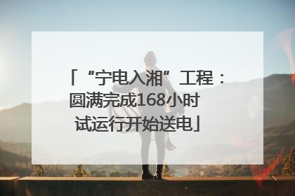 “宁电入湘”工程：圆满完成168小时 试运行开始送电