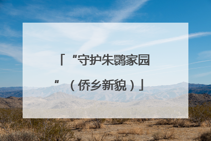 “守护朱鹮家园”（侨乡新貌）