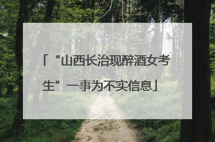 “山西长治现醉酒女考生”一事为不实信息