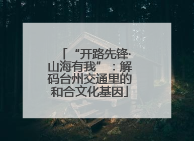 “开路先锋·山海有我”：解码台州交通里的和合文化基因