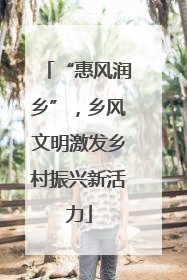 “惠风润乡”，乡风文明激发乡村振兴新活力