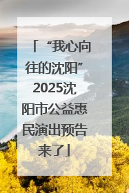 “我心向往的沈阳”2025沈阳市公益惠民演出预告来了