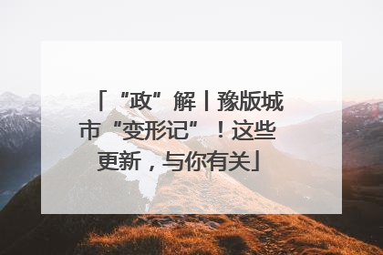 “政”解丨豫版城市“变形记”！这些更新，与你有关
