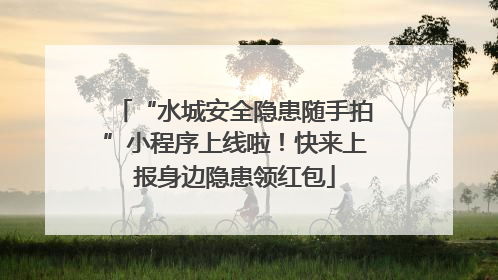 “水城安全隐患随手拍”小程序上线啦！快来上报身边隐患领红包