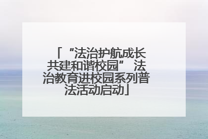 “法治护航成长 共建和谐校园” 法治教育进校园系列普法活动启动