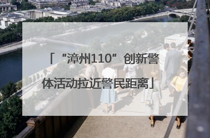 “漳州110”创新警体活动拉近警民距离