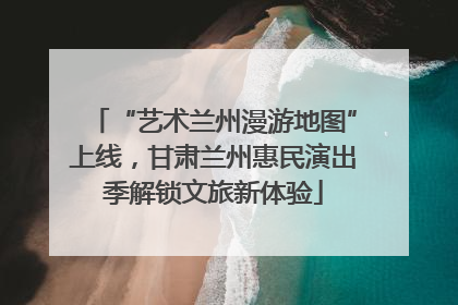 “艺术兰州漫游地图”上线，甘肃兰州惠民演出季解锁文旅新体验
