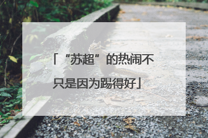 “苏超”的热闹不只是因为踢得好