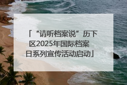 “请听档案说”历下区2025年国际档案日系列宣传活动启动