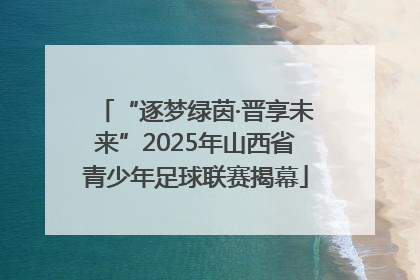 “逐梦绿茵·晋享未来”2025年山西省青少年足球联赛揭幕
