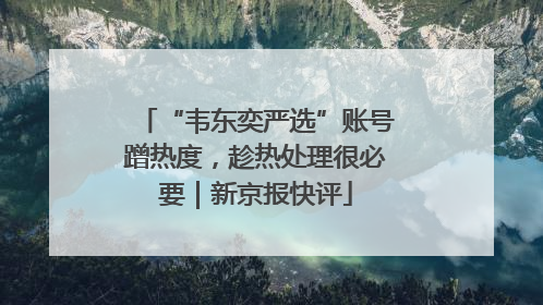 “韦东奕严选”账号蹭热度，趁热处理很必要｜新京报快评