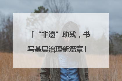 “非遗”助残，书写基层治理新篇章