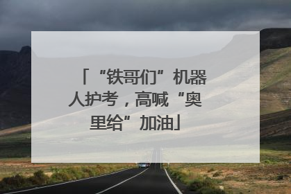 “铁哥们”机器人护考，高喊“奥里给”加油