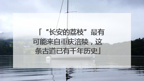 “长安的荔枝”最有可能来自重庆涪陵，这条古道已有千年历史