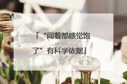 “闻着都感觉饱了”有科学依据