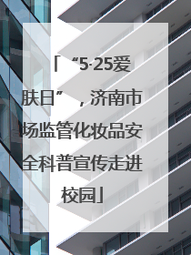 “5·25爱肤日”，济南市场监管化妆品安全科普宣传走进校园