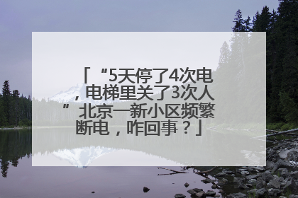 “5天停了4次电，电梯里关了3次人”北京一新小区频繁断电，咋回事？