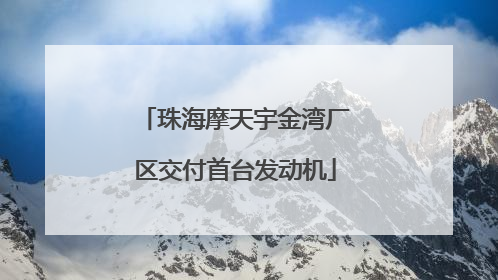 珠海摩天宇金湾厂区交付首台发动机