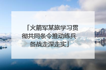 火箭军某旅学习贯彻共同条令推动练兵备战走深走实