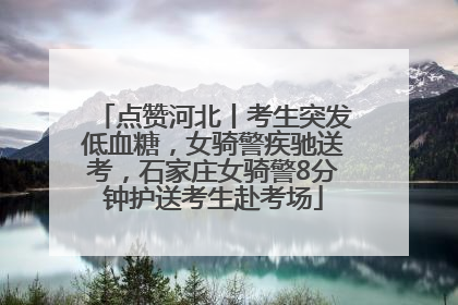 点赞河北丨考生突发低血糖，女骑警疾驰送考，石家庄女骑警8分钟护送考生赴考场