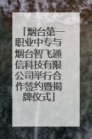 烟台第一职业中专与烟台智飞通信科技有限公司举行合作签约暨揭牌仪式