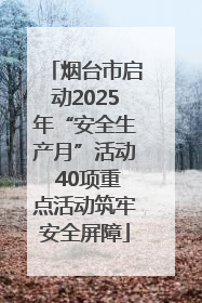 烟台市启动2025年“安全生产月”活动 40项重点活动筑牢安全屏障