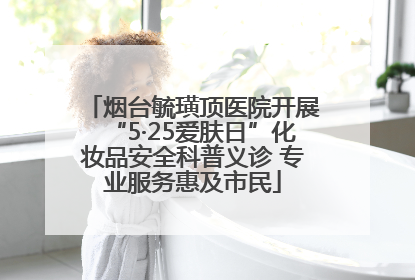 烟台毓璜顶医院开展“5·25爱肤日”化妆品安全科普义诊 专业服务惠及市民